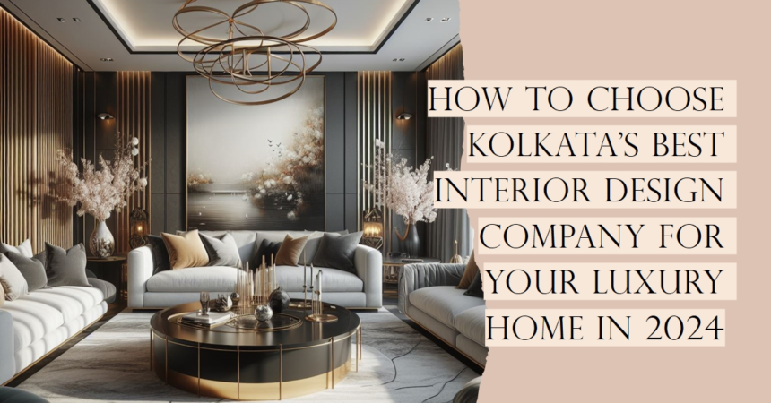 How to Choose Kolkata’s Best Interior Design Company for Your Luxury Home in 2024 - LID Interior Pvt. Ltd.